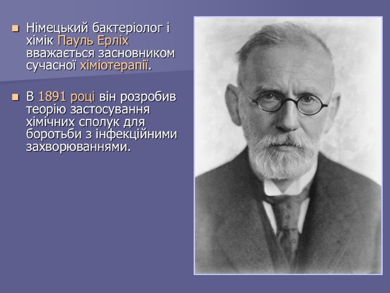 Німецький бактеріолог і хімік Пауль Ерліх вважається засновником сучасної хіміотерапії.   В 1891